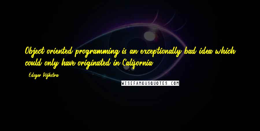 Edsger Dijkstra Quotes: Object-oriented programming is an exceptionally bad idea which could only have originated in California.