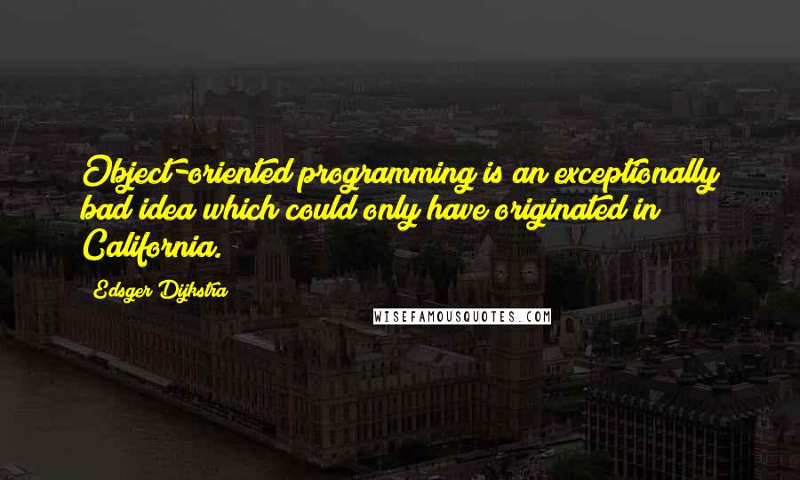 Edsger Dijkstra Quotes: Object-oriented programming is an exceptionally bad idea which could only have originated in California.