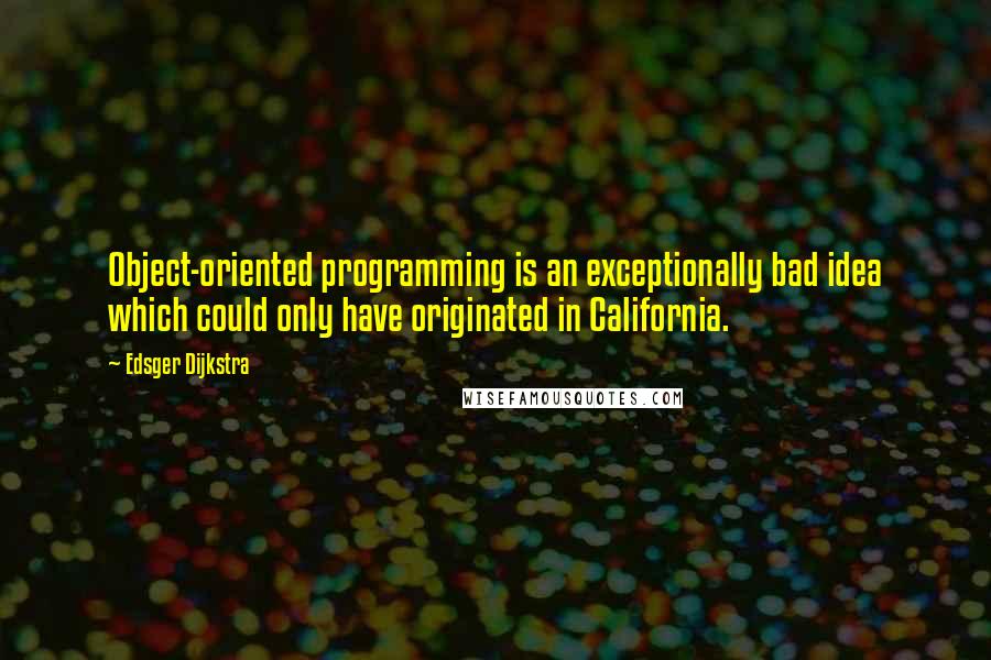 Edsger Dijkstra Quotes: Object-oriented programming is an exceptionally bad idea which could only have originated in California.