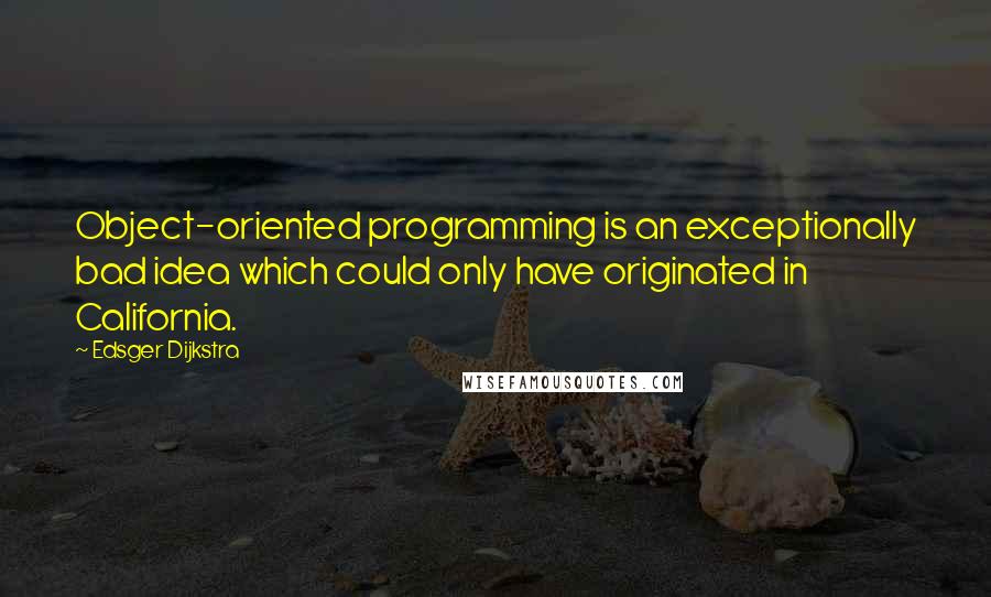 Edsger Dijkstra Quotes: Object-oriented programming is an exceptionally bad idea which could only have originated in California.