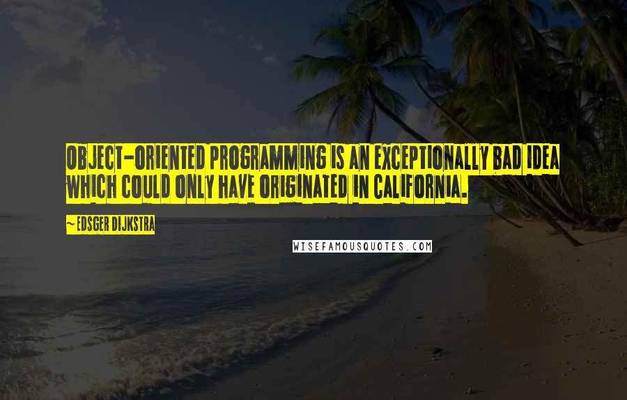 Edsger Dijkstra Quotes: Object-oriented programming is an exceptionally bad idea which could only have originated in California.