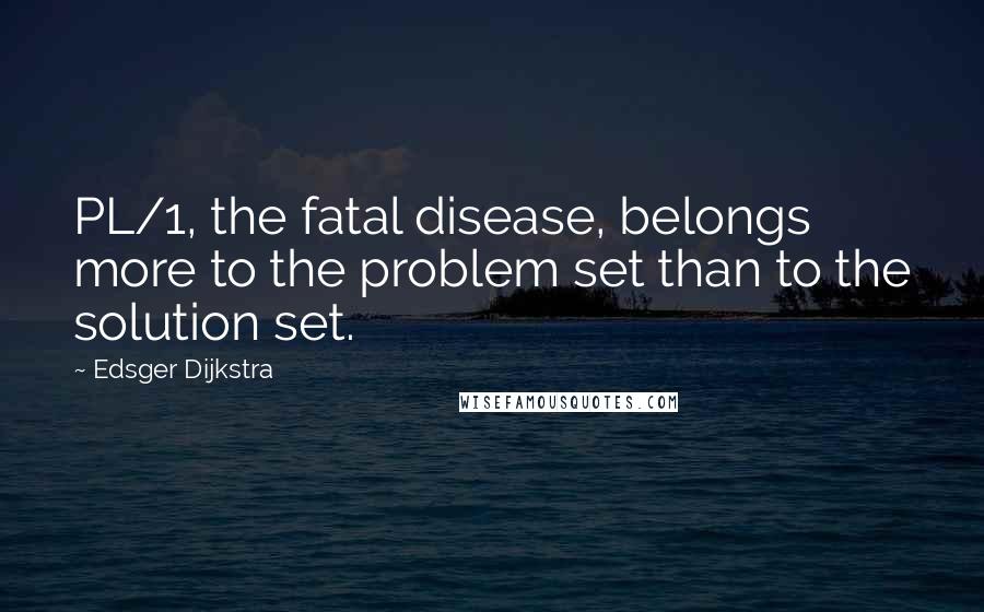 Edsger Dijkstra Quotes: PL/1, the fatal disease, belongs more to the problem set than to the solution set.