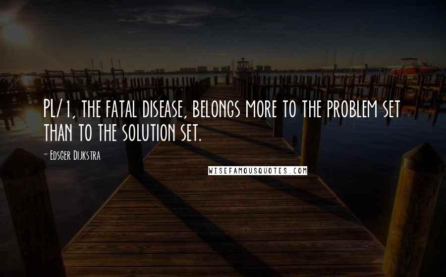 Edsger Dijkstra Quotes: PL/1, the fatal disease, belongs more to the problem set than to the solution set.