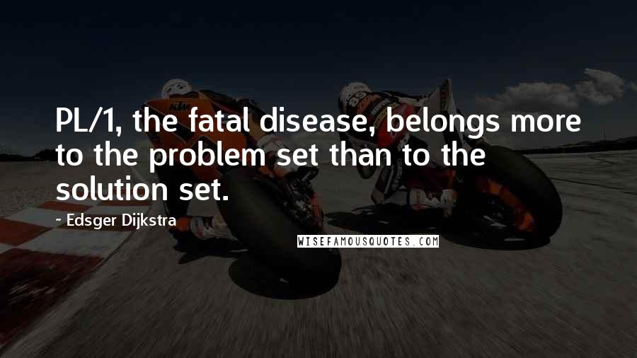 Edsger Dijkstra Quotes: PL/1, the fatal disease, belongs more to the problem set than to the solution set.