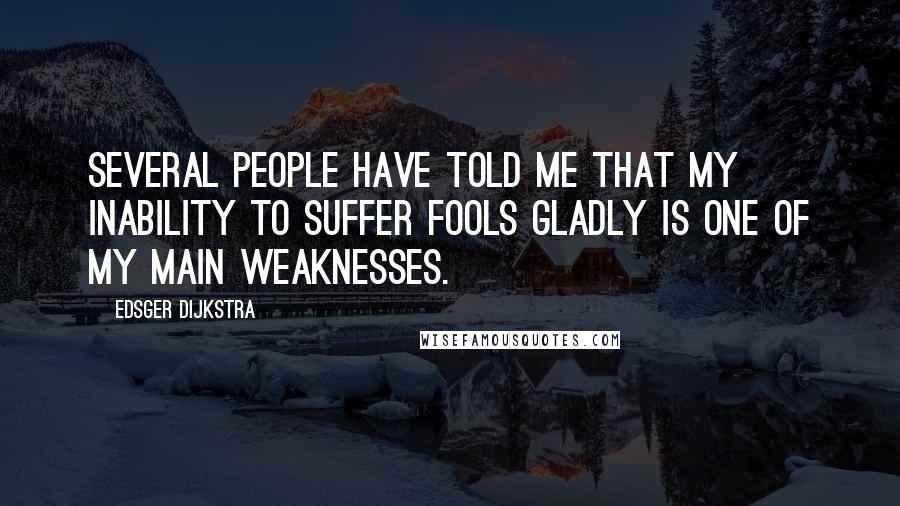 Edsger Dijkstra Quotes: Several people have told me that my inability to suffer fools gladly is one of my main weaknesses.