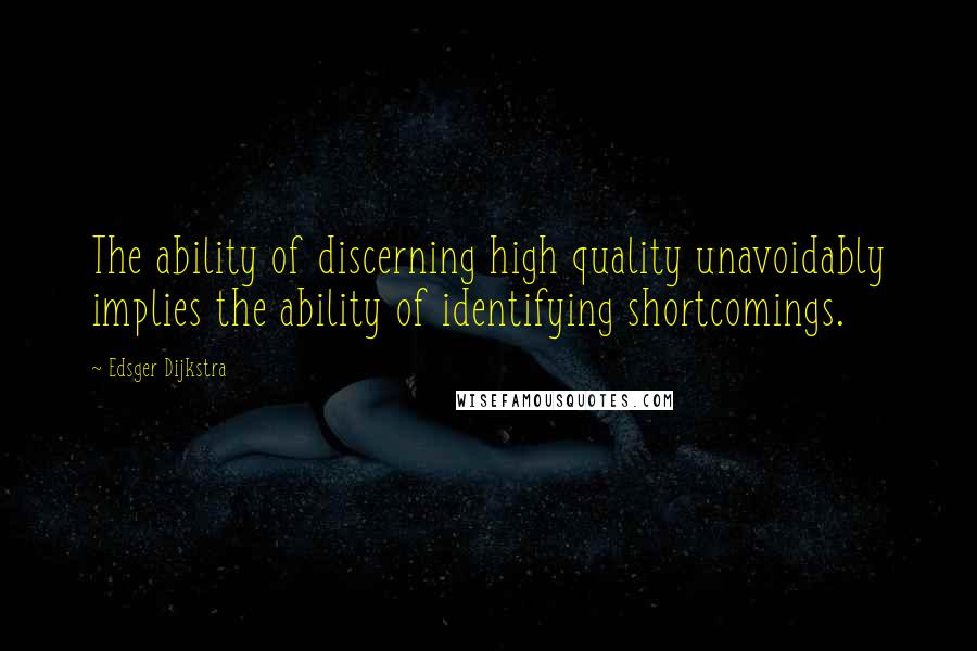 Edsger Dijkstra Quotes: The ability of discerning high quality unavoidably implies the ability of identifying shortcomings.