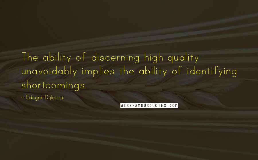 Edsger Dijkstra Quotes: The ability of discerning high quality unavoidably implies the ability of identifying shortcomings.