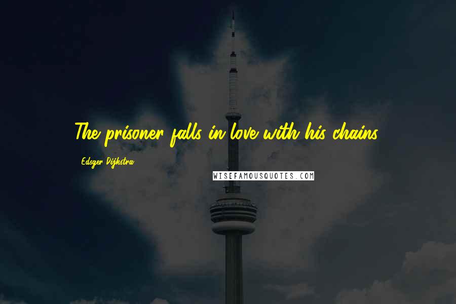 Edsger Dijkstra Quotes: The prisoner falls in love with his chains.