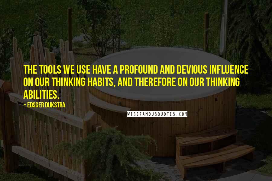 Edsger Dijkstra Quotes: The tools we use have a profound and devious influence on our thinking habits, and therefore on our thinking abilities.