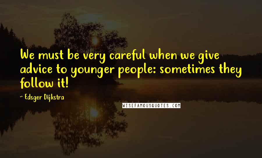 Edsger Dijkstra Quotes: We must be very careful when we give advice to younger people: sometimes they follow it!