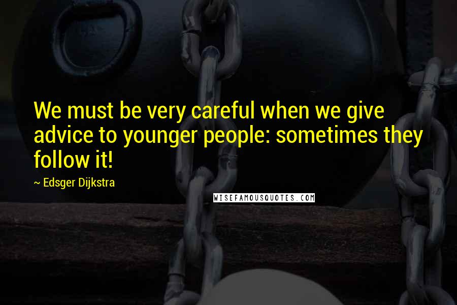 Edsger Dijkstra Quotes: We must be very careful when we give advice to younger people: sometimes they follow it!