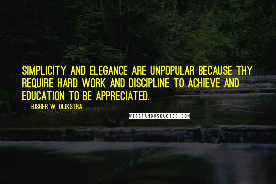 Edsger W. Dijkstra Quotes: Simplicity and elegance are unpopular because thy require hard work and discipline to achieve and education to be appreciated.