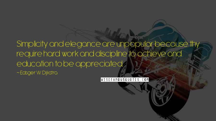 Edsger W. Dijkstra Quotes: Simplicity and elegance are unpopular because thy require hard work and discipline to achieve and education to be appreciated.