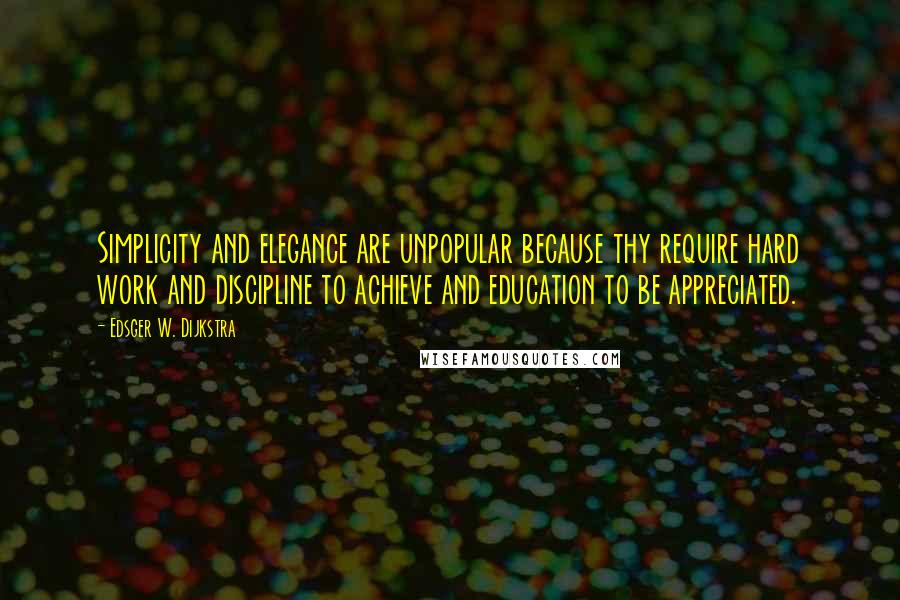 Edsger W. Dijkstra Quotes: Simplicity and elegance are unpopular because thy require hard work and discipline to achieve and education to be appreciated.