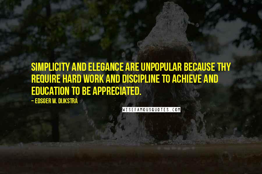 Edsger W. Dijkstra Quotes: Simplicity and elegance are unpopular because thy require hard work and discipline to achieve and education to be appreciated.