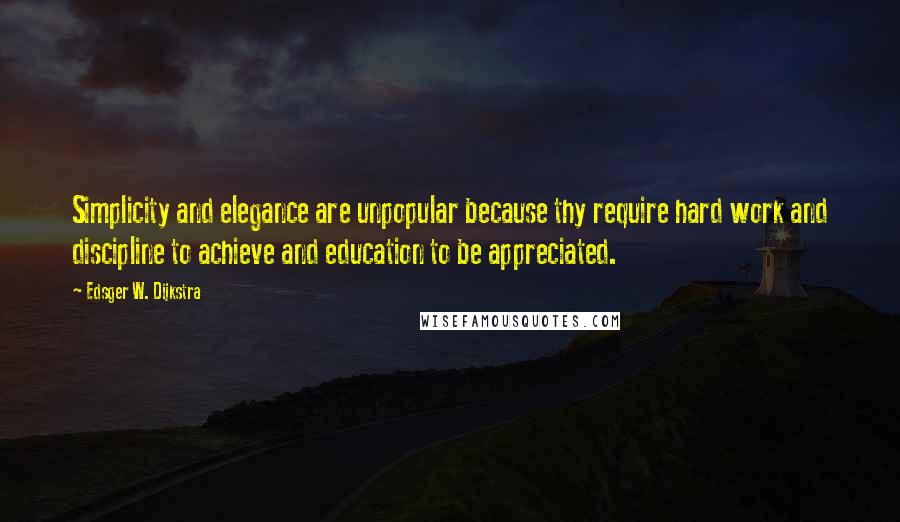 Edsger W. Dijkstra Quotes: Simplicity and elegance are unpopular because thy require hard work and discipline to achieve and education to be appreciated.