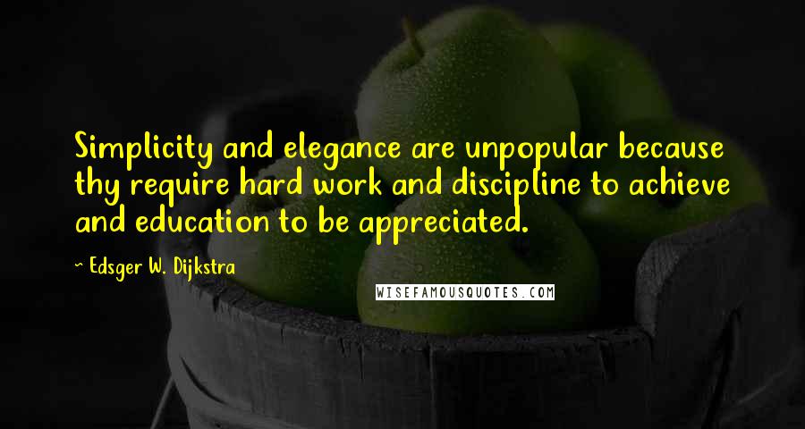 Edsger W. Dijkstra Quotes: Simplicity and elegance are unpopular because thy require hard work and discipline to achieve and education to be appreciated.