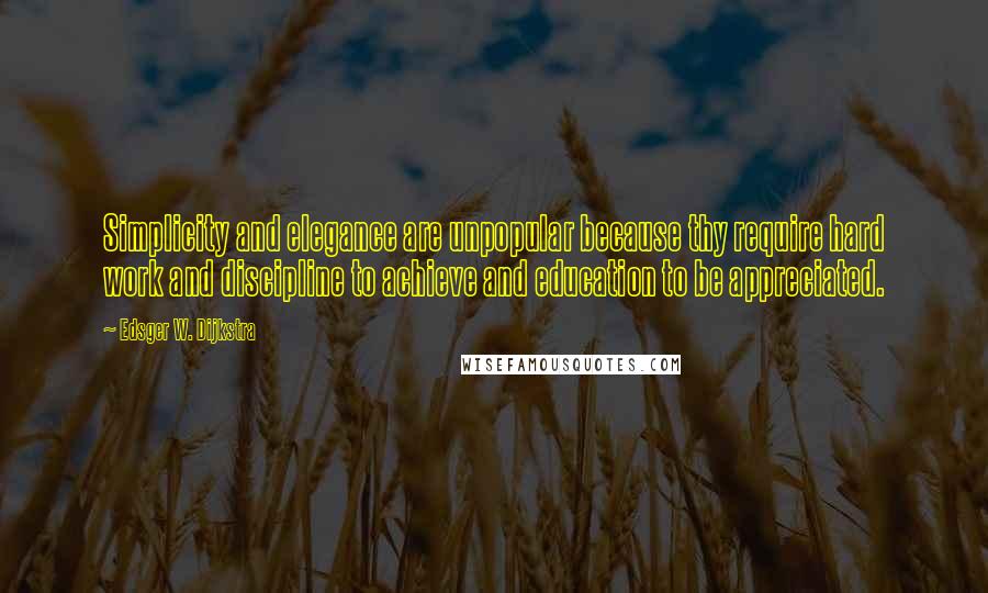 Edsger W. Dijkstra Quotes: Simplicity and elegance are unpopular because thy require hard work and discipline to achieve and education to be appreciated.