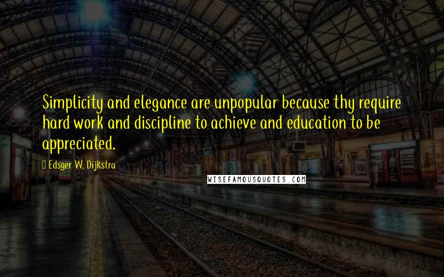Edsger W. Dijkstra Quotes: Simplicity and elegance are unpopular because thy require hard work and discipline to achieve and education to be appreciated.