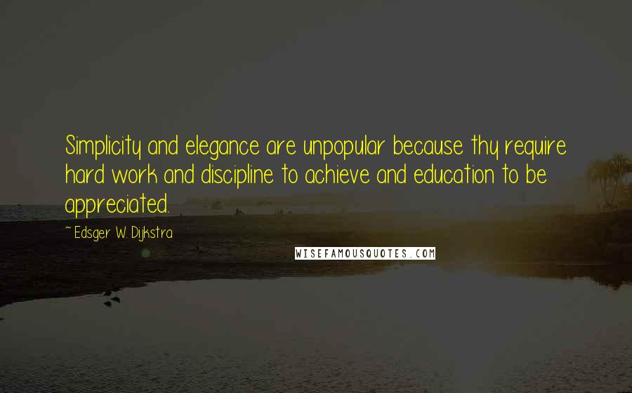Edsger W. Dijkstra Quotes: Simplicity and elegance are unpopular because thy require hard work and discipline to achieve and education to be appreciated.