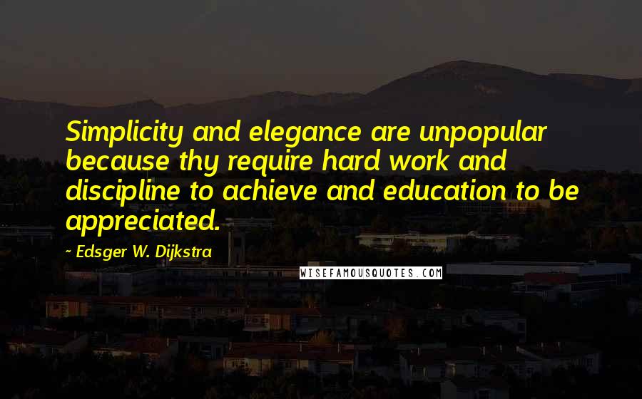 Edsger W. Dijkstra Quotes: Simplicity and elegance are unpopular because thy require hard work and discipline to achieve and education to be appreciated.