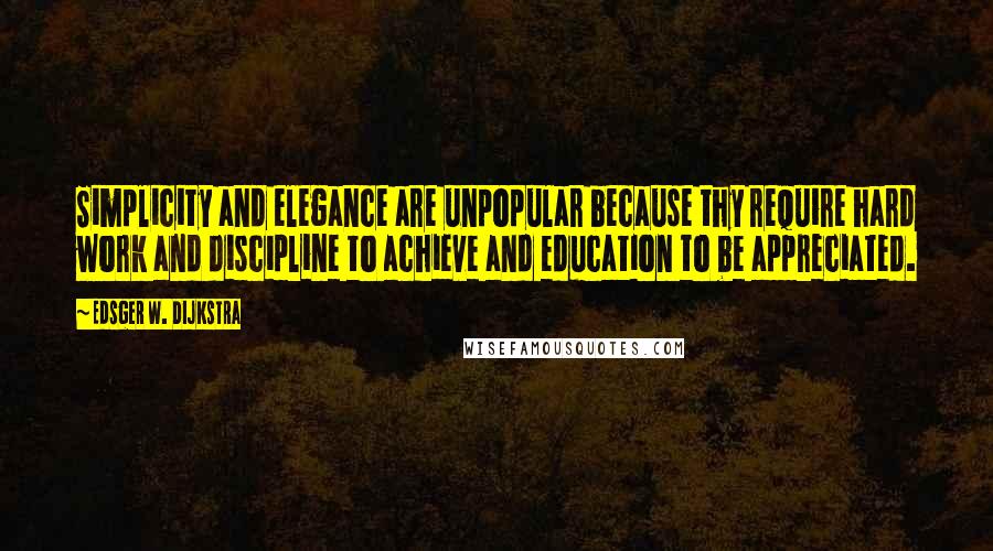 Edsger W. Dijkstra Quotes: Simplicity and elegance are unpopular because thy require hard work and discipline to achieve and education to be appreciated.