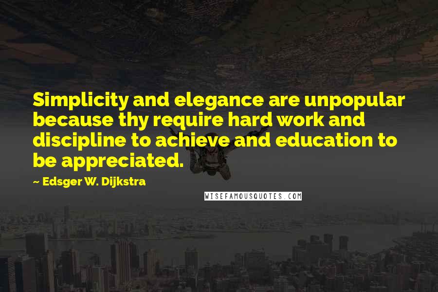 Edsger W. Dijkstra Quotes: Simplicity and elegance are unpopular because thy require hard work and discipline to achieve and education to be appreciated.