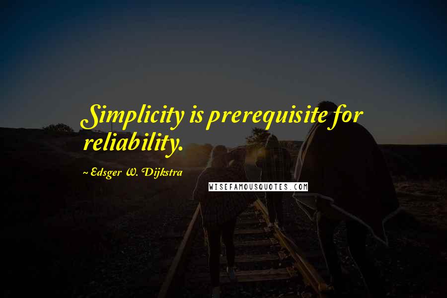 Edsger W. Dijkstra Quotes: Simplicity is prerequisite for reliability.