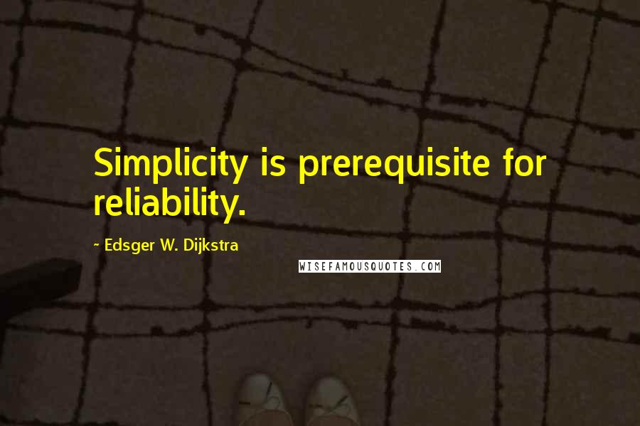 Edsger W. Dijkstra Quotes: Simplicity is prerequisite for reliability.