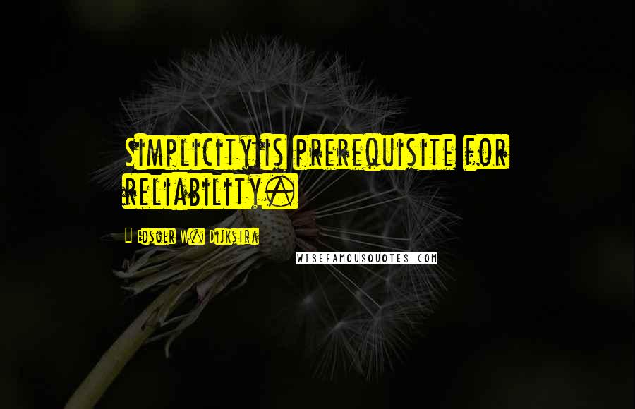 Edsger W. Dijkstra Quotes: Simplicity is prerequisite for reliability.