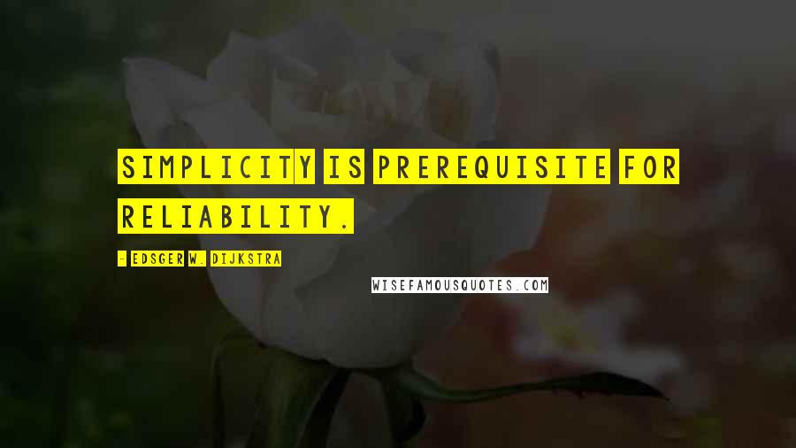 Edsger W. Dijkstra Quotes: Simplicity is prerequisite for reliability.