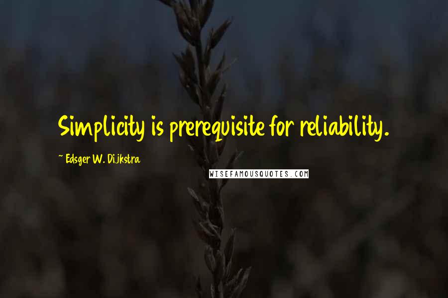 Edsger W. Dijkstra Quotes: Simplicity is prerequisite for reliability.