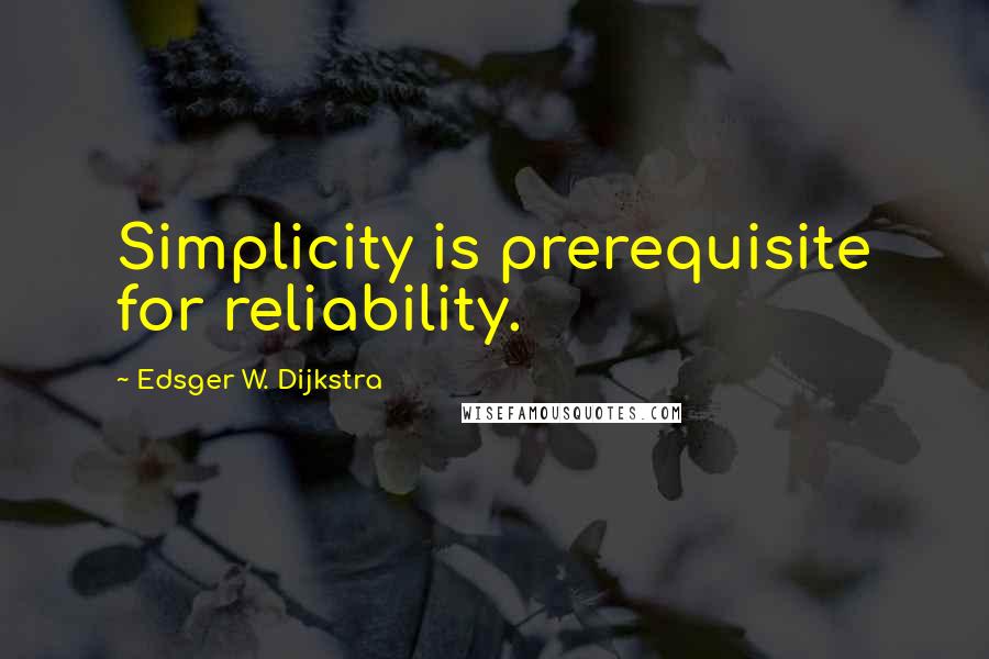 Edsger W. Dijkstra Quotes: Simplicity is prerequisite for reliability.