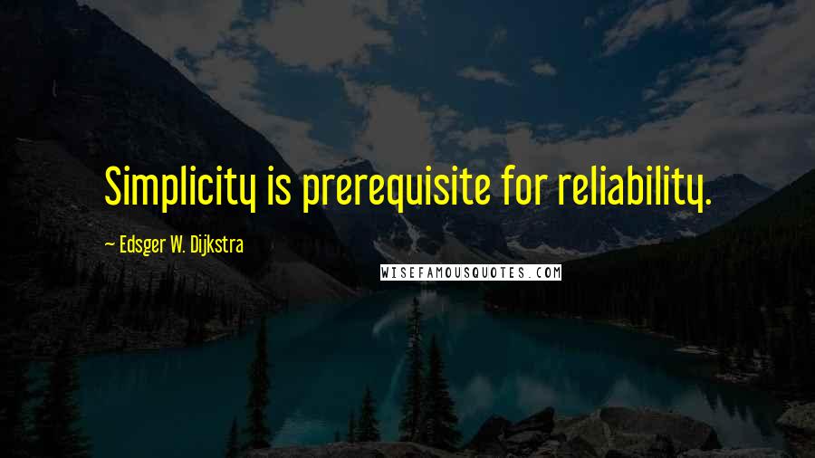 Edsger W. Dijkstra Quotes: Simplicity is prerequisite for reliability.