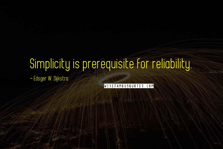 Edsger W. Dijkstra Quotes: Simplicity is prerequisite for reliability.