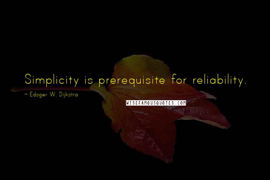 Edsger W. Dijkstra Quotes: Simplicity is prerequisite for reliability.