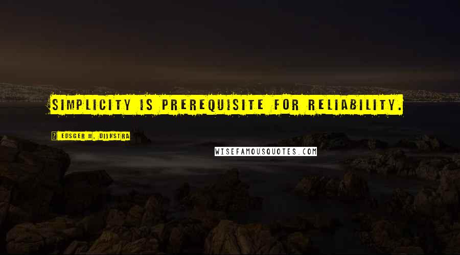 Edsger W. Dijkstra Quotes: Simplicity is prerequisite for reliability.
