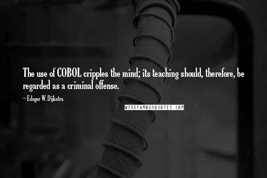 Edsger W. Dijkstra Quotes: The use of COBOL cripples the mind; its teaching should, therefore, be regarded as a criminal offense.
