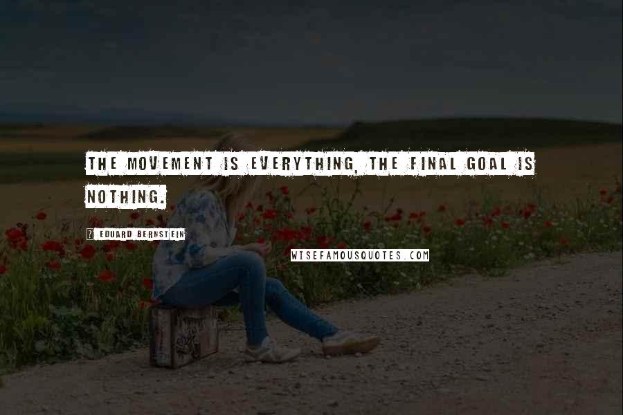 Eduard Bernstein Quotes: The movement is everything, the final goal is nothing.