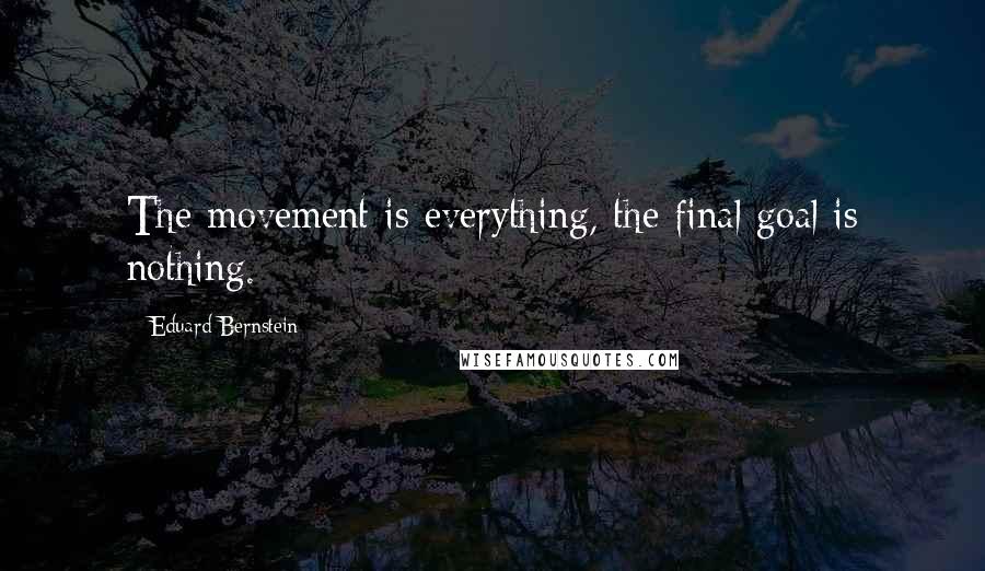 Eduard Bernstein Quotes: The movement is everything, the final goal is nothing.