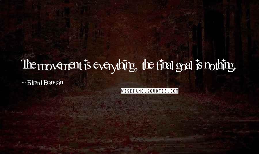 Eduard Bernstein Quotes: The movement is everything, the final goal is nothing.