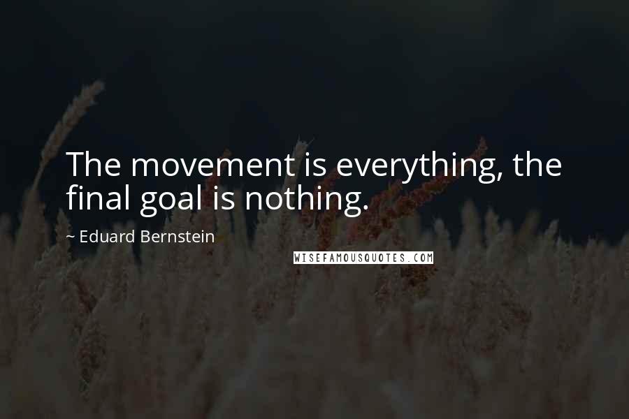 Eduard Bernstein Quotes: The movement is everything, the final goal is nothing.