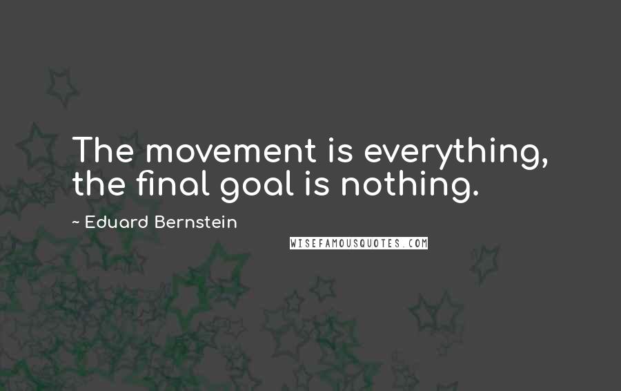 Eduard Bernstein Quotes: The movement is everything, the final goal is nothing.