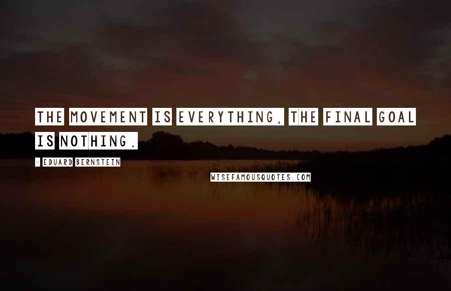 Eduard Bernstein Quotes: The movement is everything, the final goal is nothing.