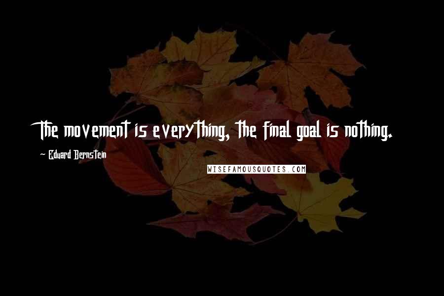 Eduard Bernstein Quotes: The movement is everything, the final goal is nothing.