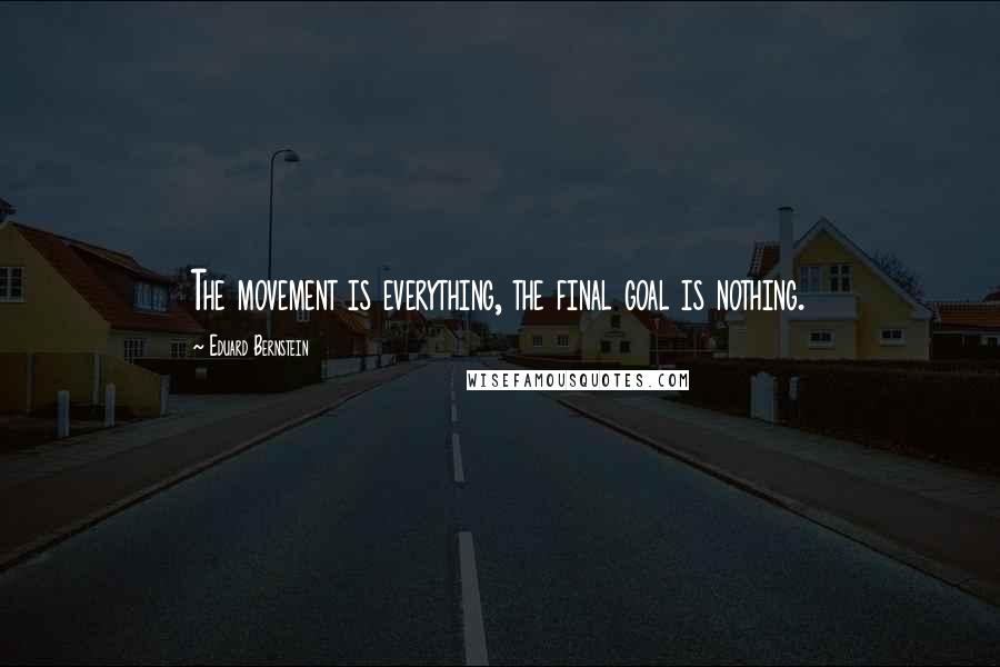Eduard Bernstein Quotes: The movement is everything, the final goal is nothing.