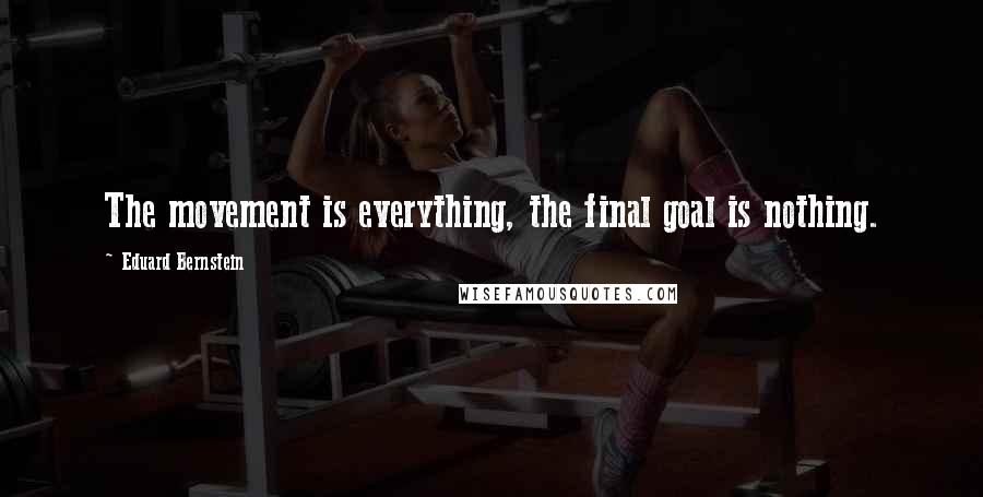 Eduard Bernstein Quotes: The movement is everything, the final goal is nothing.