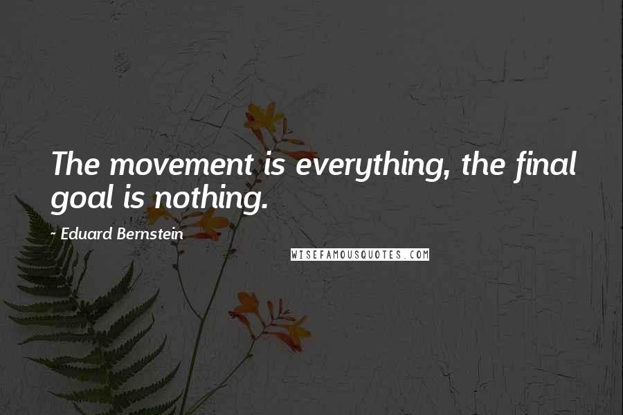 Eduard Bernstein Quotes: The movement is everything, the final goal is nothing.