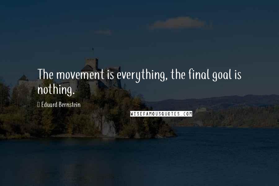Eduard Bernstein Quotes: The movement is everything, the final goal is nothing.