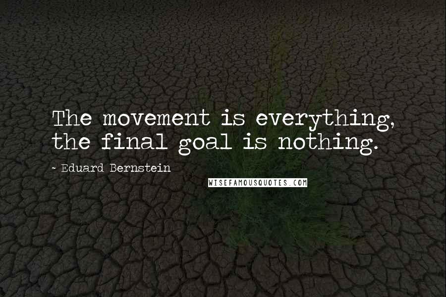 Eduard Bernstein Quotes: The movement is everything, the final goal is nothing.